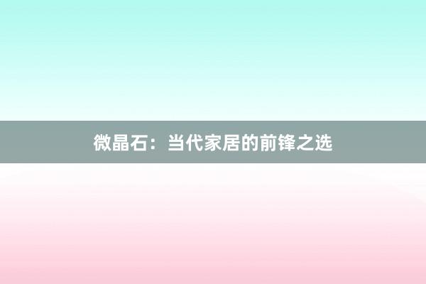 微晶石：当代家居的前锋之选