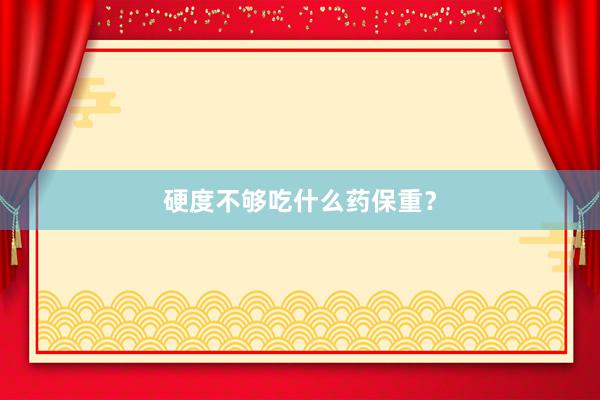 硬度不够吃什么药保重？