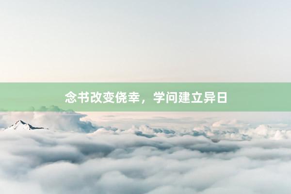 念书改变侥幸，学问建立异日