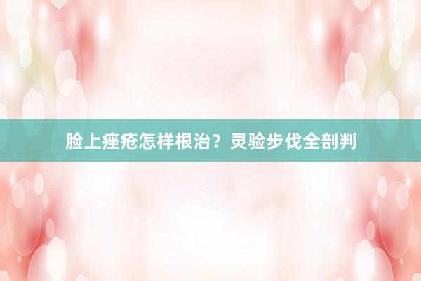 脸上痤疮怎样根治？灵验步伐全剖判