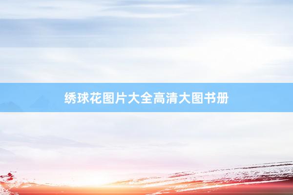 绣球花图片大全高清大图书册