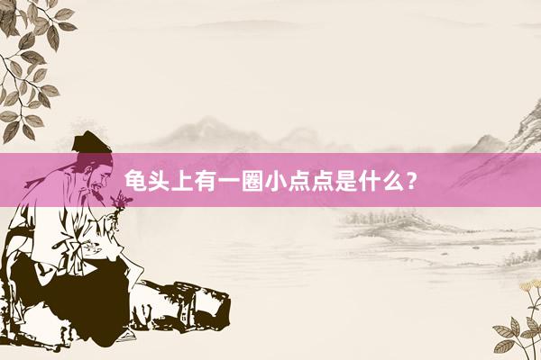 龟头上有一圈小点点是什么？